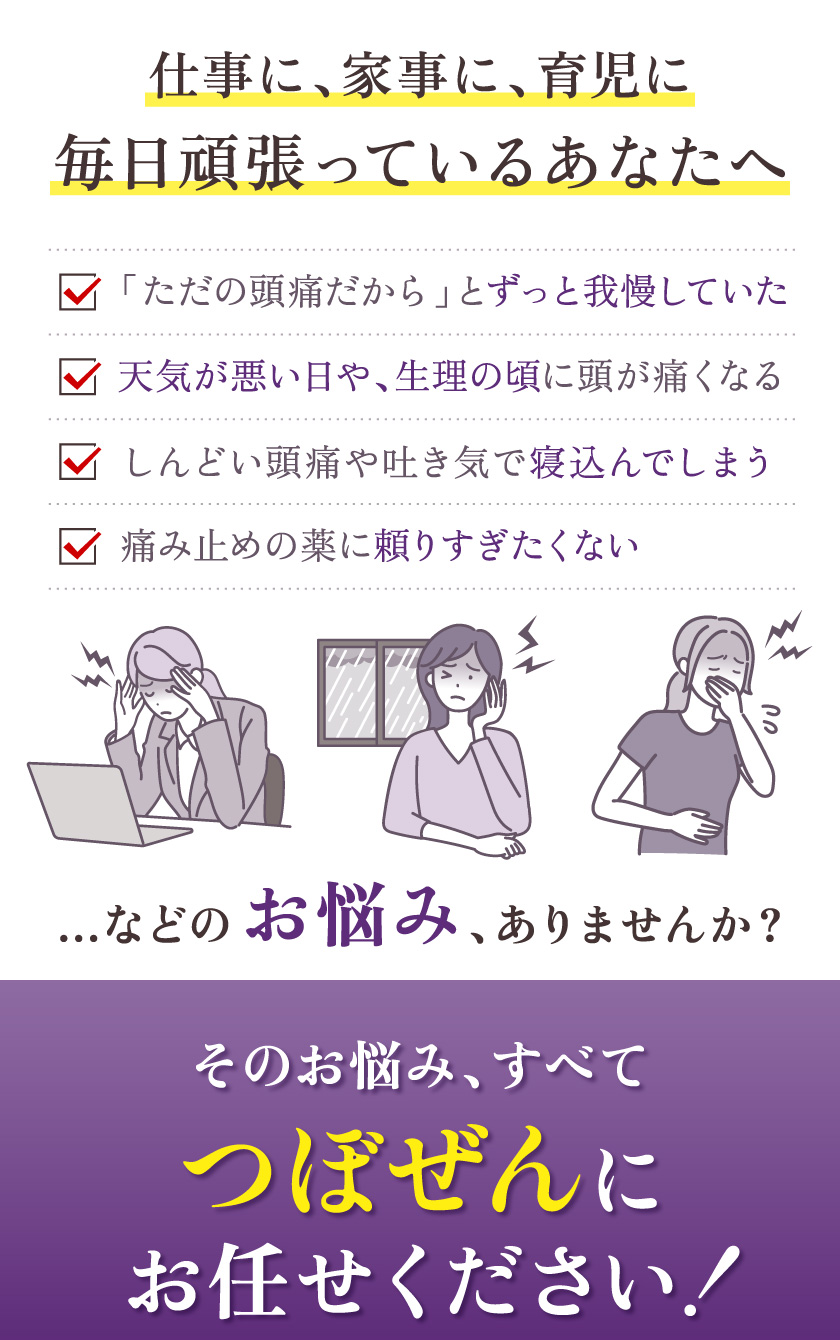 仕事に、家事に、育児に毎日頑張っているあなたへ 頭痛のお悩みは、つぼぜんにお任せください！