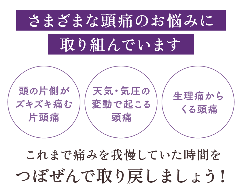 つぼぜんでは、さまざまな頭痛のお悩みに取り組んでいます これまで痛みを我慢していた時間をつぼぜんで取り戻しましょう！